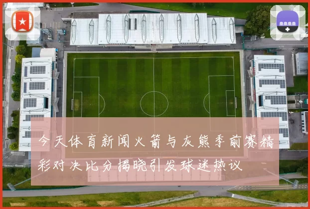 今天体育新闻火箭与灰熊季前赛精彩对决比分揭晓引发球迷热议